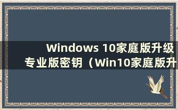 Windows 10家庭版升级专业版密钥（Win10家庭版升级Win10专业版密钥升级后是正版吗）